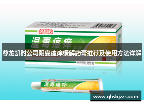 尊龙凯时公司阴囊瘙痒缓解药膏推荐及使用方法详解