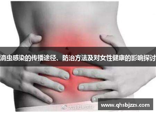 滴虫感染的传播途径、防治方法及对女性健康的影响探讨