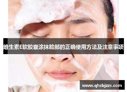 维生素E软胶囊涂抹脸部的正确使用方法及注意事项