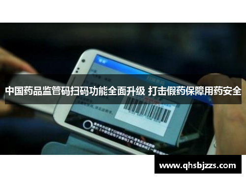 中国药品监管码扫码功能全面升级 打击假药保障用药安全