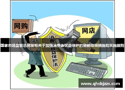 国家市场监管总局发布关于加强消费者权益保护的最新政策措施和实施细则