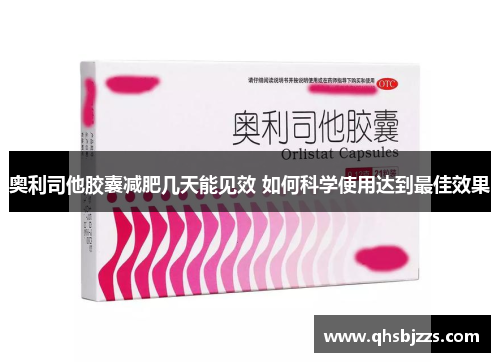 奥利司他胶囊减肥几天能见效 如何科学使用达到最佳效果