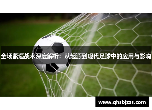 全场紧逼战术深度解析：从起源到现代足球中的应用与影响